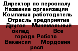 Директор по персоналу › Название организации ­ Компания-работодатель › Отрасль предприятия ­ Другое › Минимальный оклад ­ 35 000 - Все города Работа » Вакансии   . Мордовия респ.